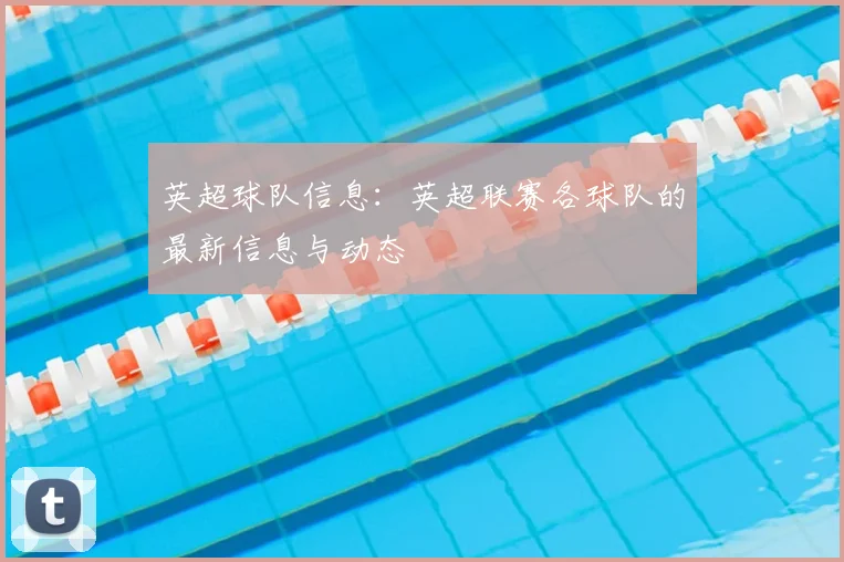 英超球队信息：英超联赛各球队的最新信息与动态