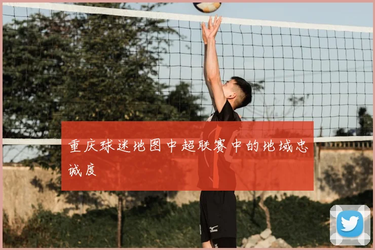 重庆球迷地图中超联赛中的地域忠诚度