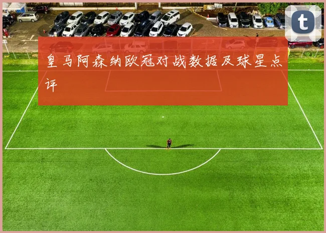皇马阿森纳欧冠对战数据及球星点评
