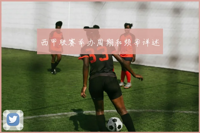 西甲联赛举办周期和频率详述