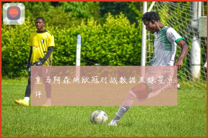 皇马阿森纳欧冠对战数据及球星点评