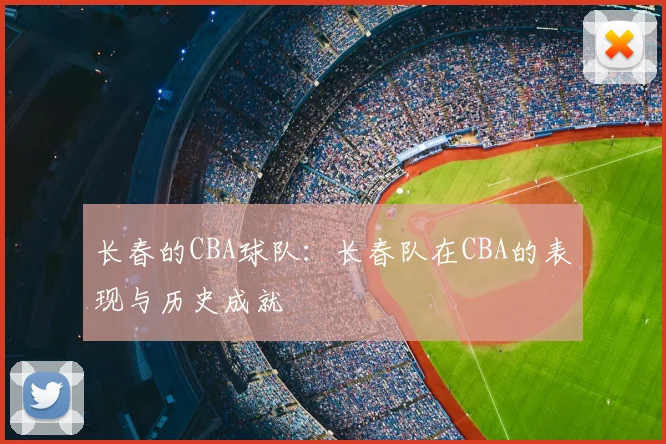 长春的CBA球队：长春队在CBA的表现与历史成就