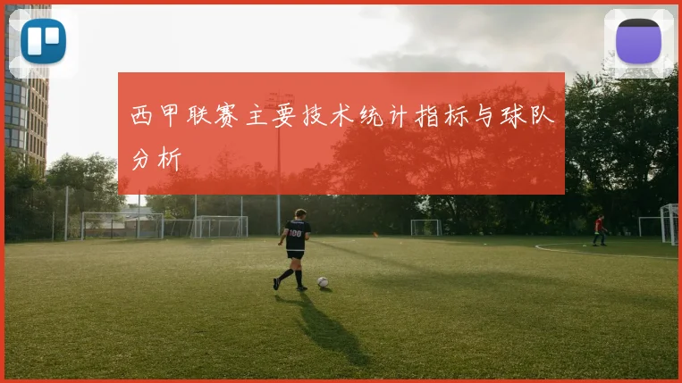 西甲联赛主要技术统计指标与球队分析